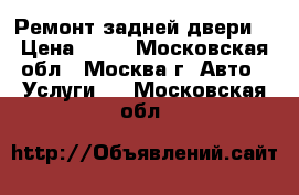 Ремонт задней двери. › Цена ­ 50 - Московская обл., Москва г. Авто » Услуги   . Московская обл.